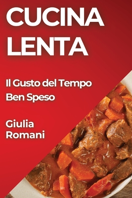 Cucina Lenta: Il Gusto del Tempo Ben Speso - Romani, Giulia