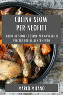 Cucina Slow per Neofiti: Guida al Slow Cooking per Gustare il Piacere del Rallentamento