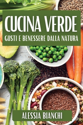 Cucina Verde: Gusti e Benessere dalla Natura - Bianchi, Alessia