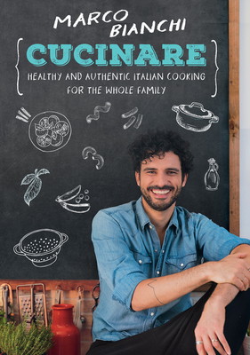 Cucinare: Healthy and Authentic Italian Cooking for the Whole Family - Bianchi, Marco