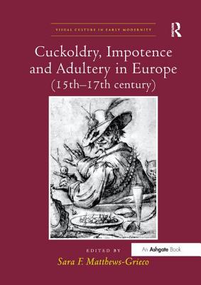 Cuckoldry, Impotence and Adultery in Europe (15th-17th century) - Matthews-Grieco, Sara F. (Editor)