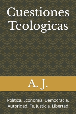 Cuestiones Teologicas: Poltica, Economa, Democracia, Autoridad, Fe, Justicia, Libertad - J, A