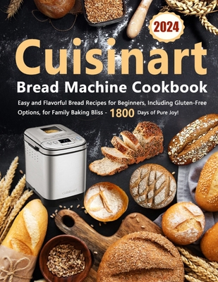 Cuisinart Bread Machine Cookbook: Easy and Flavorful Bread Recipes for Beginners, Including Gluten-Free Options, for Family Baking Bliss - 1800 Days of Pure Joy! - Gightshy, Wepold