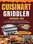Cuisinart Griddler Cookbook 1000: The Complete Guide with Effortless Savory Recipes for Your Cuisinart Griddler to Grill, Panini Press, Griddle