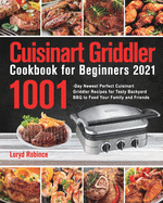 Cuisinart Griddler Cookbook for Beginners 2021: 1001-Day Newest Perfect Cuisinart Griddler Recipes for Tasty Backyard BBQ to Feed Your Family and Friends