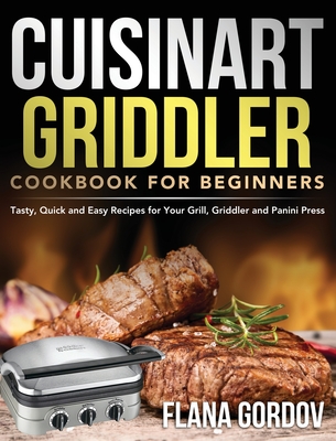 Cuisinart Griddler Cookbook for Beginners: Tasty, Quick and Easy Recipes for Your Grill, Griddler and Panini Press - Gordov, Flana