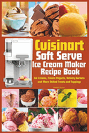 Cuisinart Soft Serve Ice Cream Maker Recipe Book: Learn to Make Perfect Ice cream, Frozen Yogurt, Sorbet, Frozen Treats and Sauces with Assembly Instructions, Maintenance, Troubleshooting and more