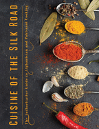 Cuisine of the Silk Road: The Authoritative Guide to Afghanistan and Pakistani Cooking