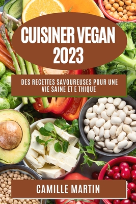 Cuisiner Vegan 2023: Des recettes savoureuses pour une vie saine et e thique - Martin, Camille