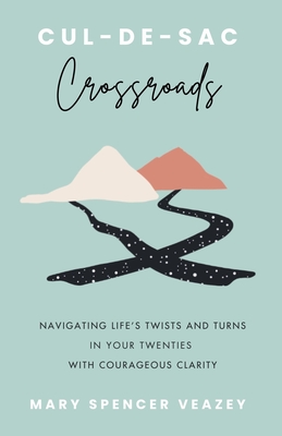 Cul-de-sac Crossroads: Navigating Life's Twists and Turns in Your Twenties with Courageous Clarity - Veazey, Mary Spencer