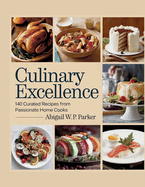 Culinary Excellence: 140 Curated Recipes from Passionate Home Cooks - Abigail W.P. Parker