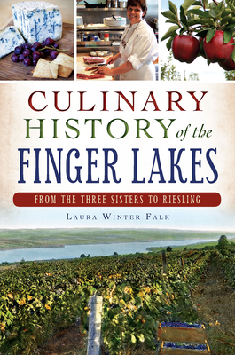 Culinary History of the Finger Lakes:: From the Three Sisters to Riesling - Falk, Laura Winter