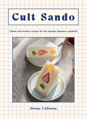 Cult Sando: Classic and Modern Recipes for the Popular Japanese Sandwich - Callaway, Jimmy