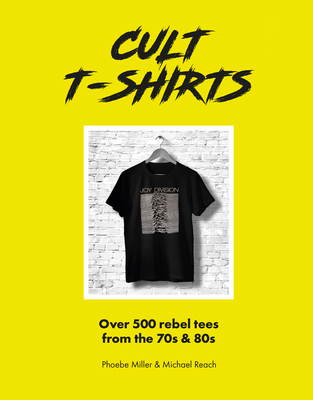 Cult T-Shirts: Over 500 rebel tees from the 70s and 80s - Reach, Michael, and Miller, Phoebe