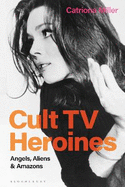 Cult TV Heroines: Angels, Aliens and Amazons