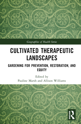 Cultivated Therapeutic Landscapes: Gardening for Prevention, Restoration, and Equity - Marsh, Pauline (Editor), and Williams, Allison (Editor)