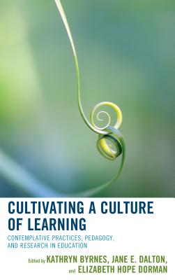 Cultivating a Culture of Learning: Contemplative Practices, Pedagogy, and Research in Education - Byrnes, Kathryn (Editor), and Dalton, Jane E (Editor), and Dorman, Elizabeth Hope (Editor)