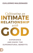 Cultivating an Intimate Relationship with God: Experience and Enjoy the Supernatural Benefits