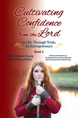 Cultivating Confidence from the Lord: in LIFE, through TRIALS, as ENTREPRENEURS - Lindwall-Bourg, Karen, and Deva, Danika (Editor)