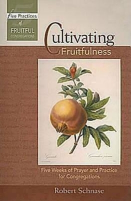 Cultivating Fruitfulness: Five Weeks of Prayer and Practice for Congregations - Schnase, Robert