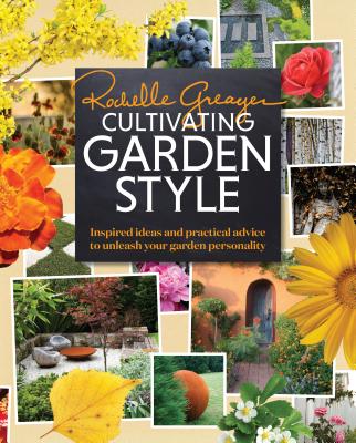 Cultivating Garden Style: Inspired Ideas and Practical Advice to Unleash Your Garden Personality - Greayer, Rochelle