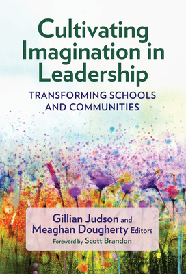 Cultivating Imagination in Leadership: Transforming Schools and Communities - Judson, Gillian (Editor), and Dougherty, Meaghan (Editor), and Brandon, Scott (Foreword by)