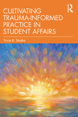 Cultivating Trauma-Informed Practice in Student Affairs - Shalka, Tricia R