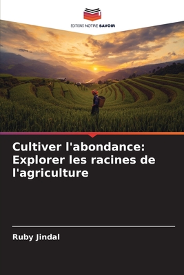 Cultiver l'abondance: Explorer les racines de l'agriculture - Jindal, Ruby