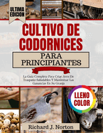 Cultivo De Codornices Para Principiantes: La Gu?a Completa Para Criar Aves De Traspatio Saludables Y Maximizar Las Ganancias En Su Granja