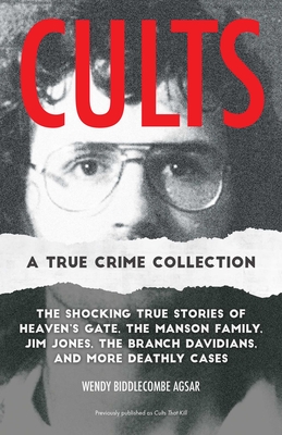 Cults: A True Crime Collection: The Shocking True Stories of Heaven's Gate, the Manson Family, Jim Jones, the Branch Davidians, and More Deathly Cases - Agsar, Wendy Biddlecombe