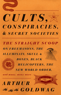 Cults, Conspiracies, and Secret Societies: The Straight Scoop on Freemasons, the Illuminati, Skull and Bones, Black Helicopters, the New World Order, and Many, Many More