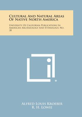 Cultural and Natural Areas of Native North America: University of California Publications in American Archaeology and Ethnology, No. 38 - Kroeber, Alfred Louis, and Lowie, R H (Editor), and Olson, R L (Editor)