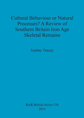 Cultural Behaviour or Natural Processes A Review of Southern Britain Iron Age Skeletal Remains - Tracey, Justine