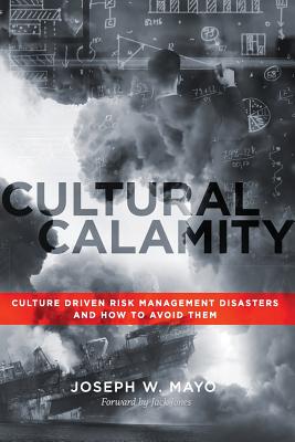 Cultural Calamity: Culture Driven Risk Management Disasters and How to Avoid Them - Mayo, Joseph W, and Jones, Jack (Foreword by), and Button, John Everett (Editor)
