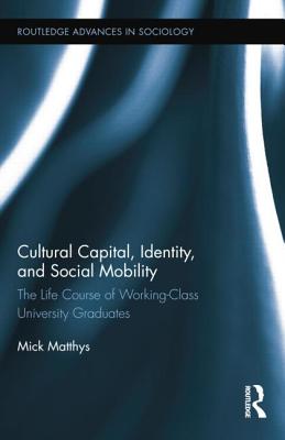 Cultural Capital, Identity, and Social Mobility: The Life Course of Working-Class University Graduates - Matthys, Mick