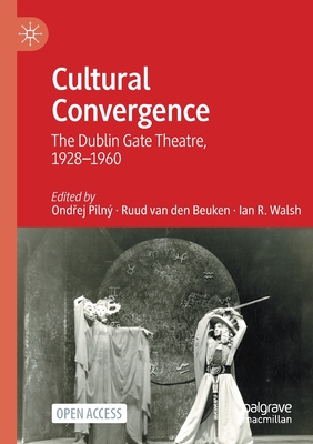 Cultural Convergence: The Dublin Gate Theatre, 1928-1960 - Piln, Ondrej (Editor), and van den Beuken, Ruud (Editor), and Walsh, Ian R. (Editor)