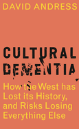 Cultural Dementia: How the West has Lost its History, and Risks Losing Everything Else