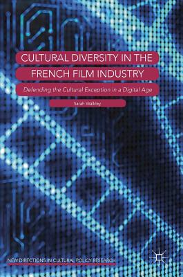 Cultural Diversity in the French Film Industry: Defending the Cultural Exception in a Digital Age - Walkley, Sarah