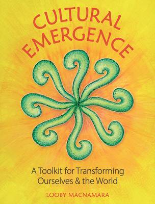 Cultural Emergence: A Toolkit for Transforming Ourselves & the World - Macnamara, Looby
