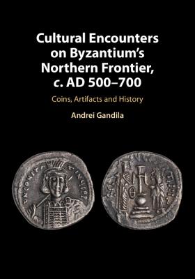 Cultural Encounters on Byzantium's Northern Frontier, c. AD 500-700 - Gandila, Andrei