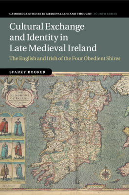 Cultural Exchange and Identity in Late Medieval Ireland: The English and Irish of the Four Obedient Shires - Booker, Sparky