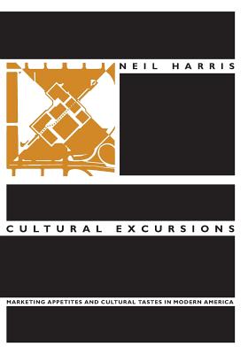 Cultural Excursions: Marketing Appetites and Cultural Tastes in Modern America - Harris, Neil