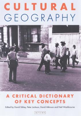Cultural Geography: A Critical Dictionary of Key Concepts - Atkinson, David (Editor), and Jackson, Professor Peter (Editor), and Sibley, David (Editor)