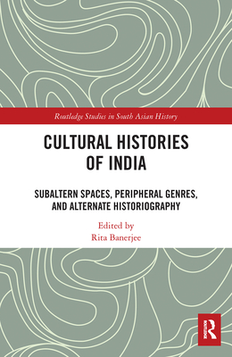 Cultural Histories of India: Subaltern Spaces, Peripheral Genres, and Alternate Historiography - Banerjee, Rita (Editor)