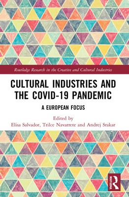 Cultural Industries and the Covid-19 Pandemic: A European Focus - Salvador, Elisa (Editor), and Navarrete, Trilce (Editor), and Srakar, Andrej (Editor)