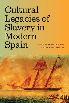 Cultural Legacies of Slavery in Modern Spain - Tsuchiya, Akiko (Editor), and Vialette, Aurlie (Editor)