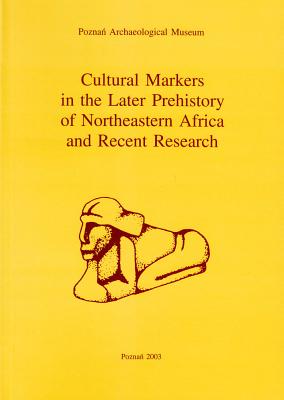 Cultural Markers in the Later Prehistory of Northeastern Africa and Recent Research - Kobusiewicz, Michal (Editor), and Kroeper, Karla (Editor), and Krzyzaniak, Lech (Editor)