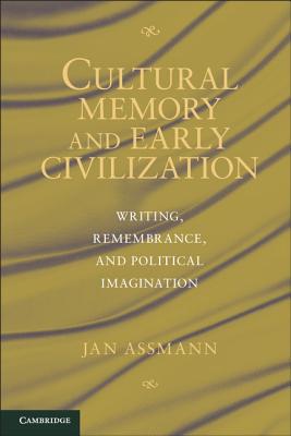Cultural Memory and Early Civilization: Writing, Remembrance, and Political Imagination - Assmann, Jan