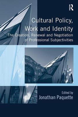 Cultural Policy, Work and Identity: The Creation, Renewal and Negotiation of Professional Subjectivities - Paquette, Jonathan (Editor)