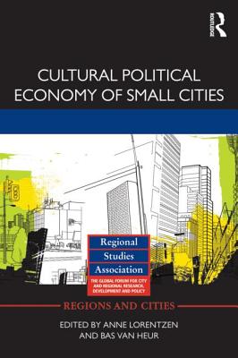 Cultural Political Economy of Small Cities - Lorentzen, Anne (Editor), and Van Heur, Bas (Editor)